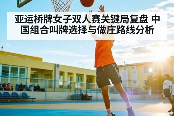 亚运桥牌女子双人赛关键局复盘 中国组合叫牌选择与做庄路线分析