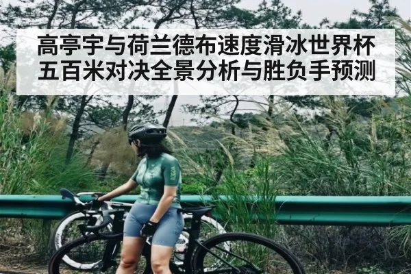 高亭宇与荷兰德布速度滑冰世界杯五百米对决全景分析与胜负手预测