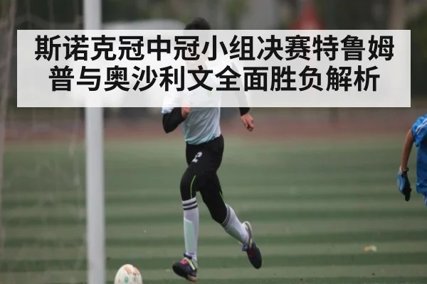 斯诺克冠中冠小组决赛特鲁姆普与奥沙利文全面胜负解析