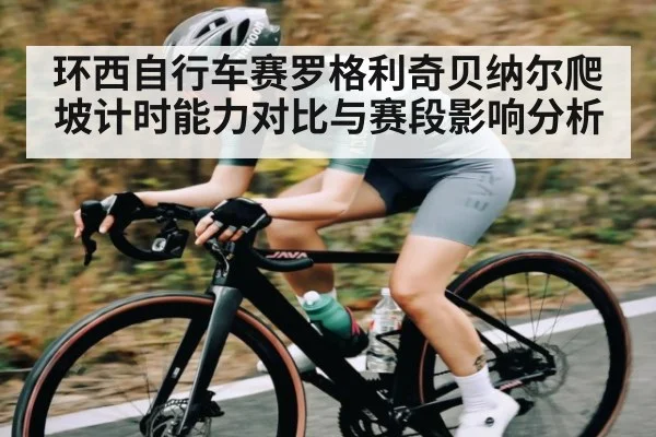 环西自行车赛罗格利奇贝纳尔爬坡计时能力对比与赛段影响分析