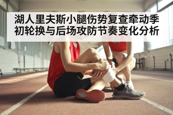 湖人里夫斯小腿伤势复查牵动季初轮换与后场攻防节奏变化分析